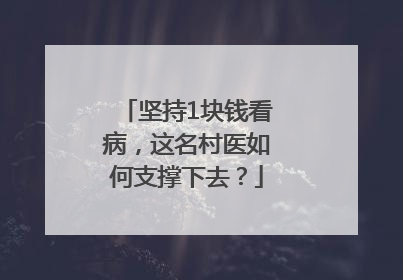 坚持1块钱看病，这名村医如何支撑下去？