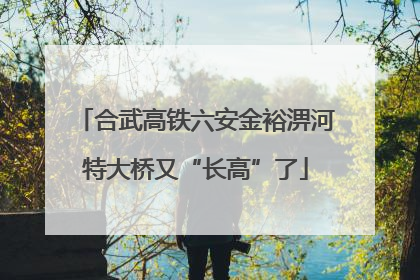 合武高铁六安金裕淠河特大桥又“长高”了