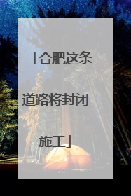 合肥这条道路将封闭施工