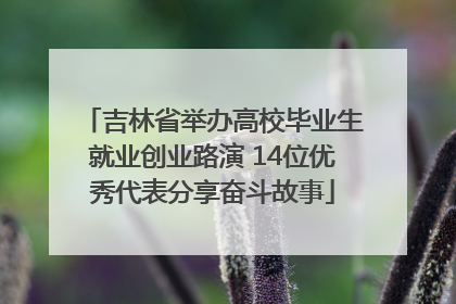 吉林省举办高校毕业生就业创业路演 14位优秀代表分享奋斗故事