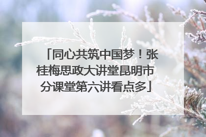 同心共筑中国梦！张桂梅思政大讲堂昆明市分课堂第六讲看点多