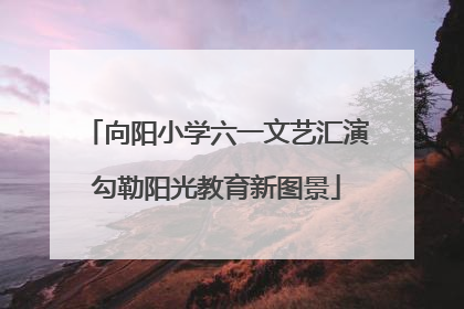 向阳小学六一文艺汇演勾勒阳光教育新图景