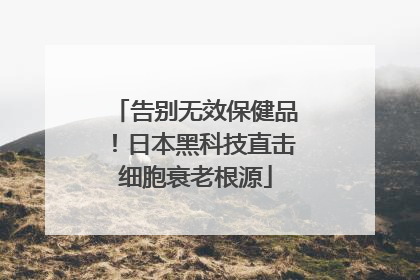 告别无效保健品！日本黑科技直击细胞衰老根源