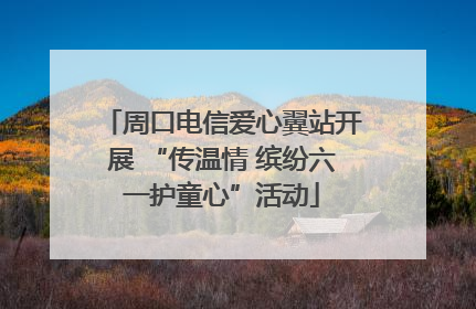 周口电信爱心翼站开展 “传温情 缤纷六一护童心”活动