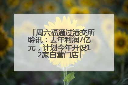 周六福通过港交所聆讯：去年利润7亿元，计划今年开设12家自营门店