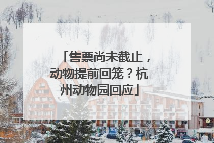 售票尚未截止，动物提前回笼？杭州动物园回应