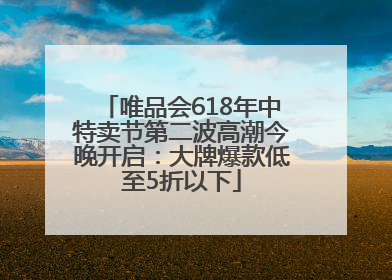 唯品会618年中特卖节第二波高潮今晚开启：大牌爆款低至5折以下