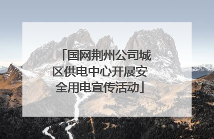 国网荆州公司城区供电中心开展安全用电宣传活动