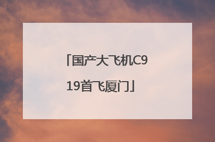 国产大飞机C919首飞厦门