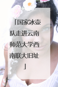 国家冰壶队走进云南师范大学西南联大旧址