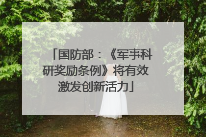 国防部：《军事科研奖励条例》将有效激发创新活力