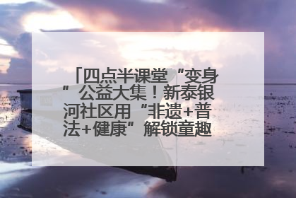 四点半课堂“变身”公益大集！新泰银河社区用“非遗+普法+健康”解锁童趣治理新场景
