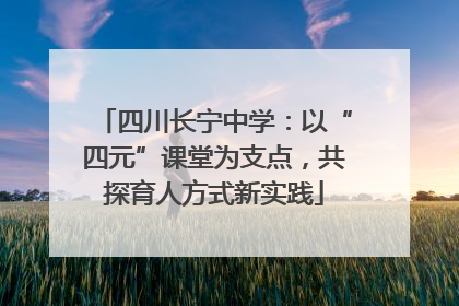 四川长宁中学：以“四元”课堂为支点，共探育人方式新实践