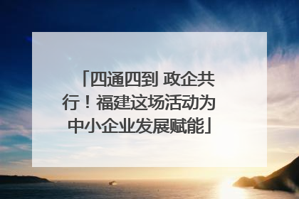 四通四到 政企共行！福建这场活动为中小企业发展赋能