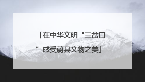 在中华文明“三岔口”感受蔚县文物之美