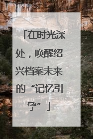 在时光深处，唤醒绍兴档案未来的“记忆引擎”