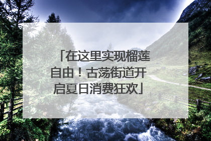 在这里实现榴莲自由！古荡街道开启夏日消费狂欢