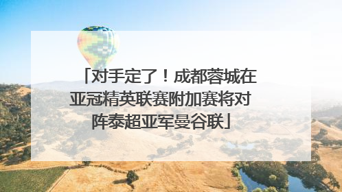 对手定了！成都蓉城在亚冠精英联赛附加赛将对阵泰超亚军曼谷联