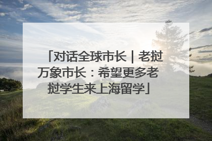对话全球市长｜老挝万象市长：希望更多老挝学生来上海留学