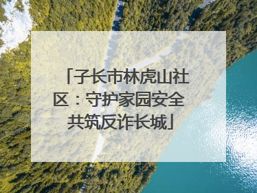 子长市林虎山社区：守护家园安全 共筑反诈长城