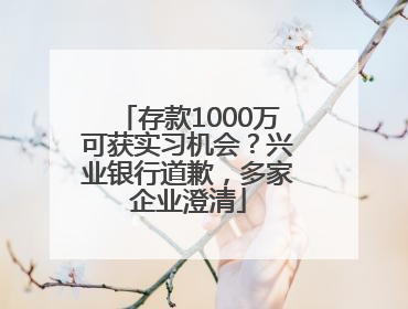 存款1000万可获实习机会？兴业银行道歉，多家企业澄清