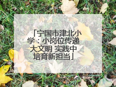 宁国市津北小学：小岗位传递大文明 实践中培育新担当