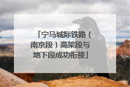 宁马城际铁路（南京段）高架段与地下段成功衔接