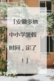 安徽多地中小学暑假时间，定了！