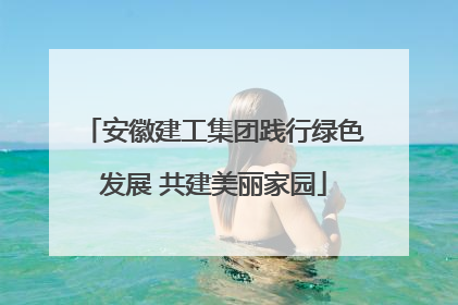 安徽建工集团践行绿色发展 共建美丽家园