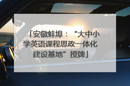 安徽蚌埠：“大中小学英语课程思政一体化建设基地”授牌