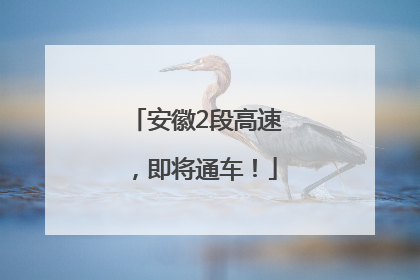 安徽2段高速，即将通车！