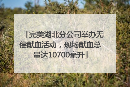 完美湖北分公司举办无偿献血活动，现场献血总量达10700毫升