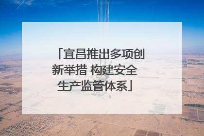 宜昌推出多项创新举措 构建安全生产监管体系