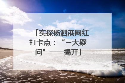 实探杨泗港网红打卡点：“三大疑问”一一揭开