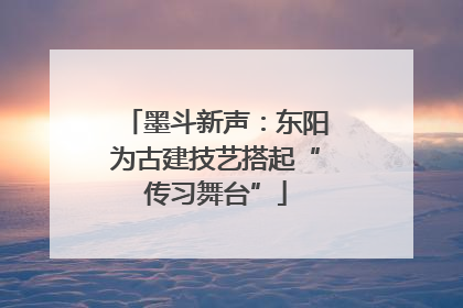 墨斗新声：东阳为古建技艺搭起“传习舞台”