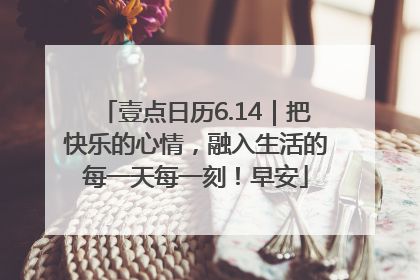 壹点日历6.14｜把快乐的心情，融入生活的每一天每一刻！早安