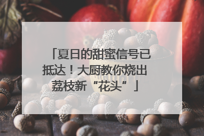 夏日的甜蜜信号已抵达！大厨教你烧出荔枝新“花头”
