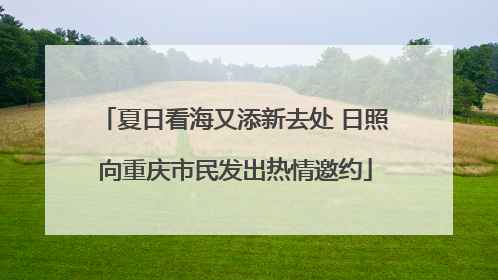 夏日看海又添新去处 日照向重庆市民发出热情邀约