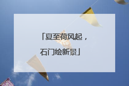 夏至荷风起，石门绘新景