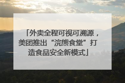 外卖全程可视可溯源，美团推出“浣熊食堂”打造食品安全新模式