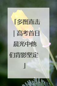 多图直击｜高考首日 晨光中他们背影坚定