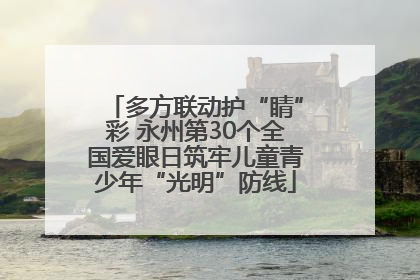 多方联动护“睛”彩 永州第30个全国爱眼日筑牢儿童青少年“光明”防线