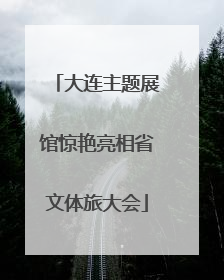 大连主题展馆惊艳亮相省文体旅大会