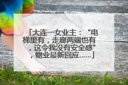 大连一女业主：“电梯里有，走廊两端也有，这令我没有安全感”，物业最新回应……