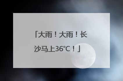 大雨！大雨！长沙马上36℃！