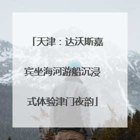 天津：达沃斯嘉宾坐海河游船沉浸式体验津门夜韵