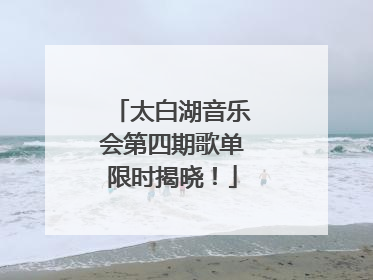 太白湖音乐会第四期歌单限时揭晓！