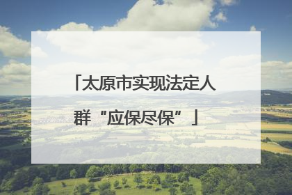 太原市实现法定人群“应保尽保”