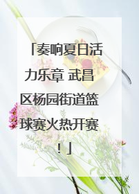奏响夏日活力乐章 武昌区杨园街道篮球赛火热开赛！