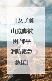 女子登山崴脚被困 邹平消防紧急救援